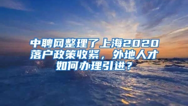 中聘网整理了上海2020落户政策收紧，外地人才如何办理引进？