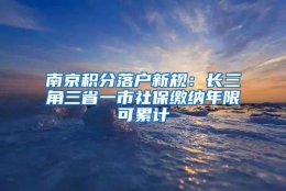 南京积分落户新规：长三角三省一市社保缴纳年限可累计