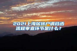 2021上海居转户调档函流程审查环节是什么？