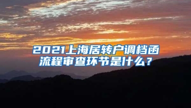 2021上海居转户调档函流程审查环节是什么？