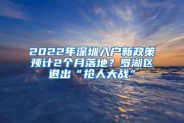 2022年深圳入户新政策预计2个月落地？罗湖区退出“抢人大战”