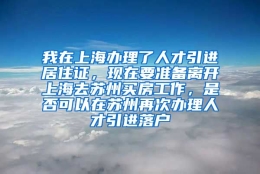 我在上海办理了人才引进居住证，现在要准备离开上海去苏州买房工作，是否可以在苏州再次办理人才引进落户