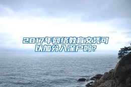 2017年网络教育文凭可以加分入深户吗？