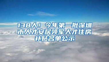 138人！今年第一批深圳市人才安居领军人才住房补贴名单公示