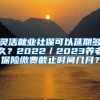 灵活就业社保可以延期多久？2022／2023养老保险缴费截止时间几月？