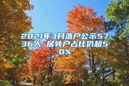 2021年3月落户公示5736人 居转户占比仍超50%