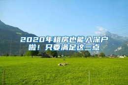 2020年租房也能入深户啦！只要满足这三点