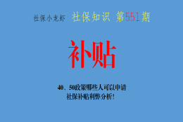 知识分享：40、50政策哪些人可以申请？社保补贴利弊分析！