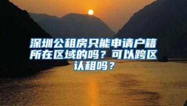 深圳公租房只能申请户籍所在区域的吗？可以跨区认租吗？