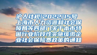 沪人社规[2022]15号 上海市人力资源和社会保障局等四部门关于本市特困行业阶段性实施缓缴企业社会保险费政策的通知