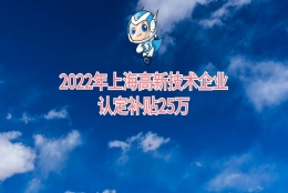 2022年上海高新技术企业认定补贴及申报条件重点介绍，补贴25万