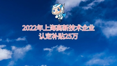 2022年上海高新技术企业认定补贴及申报条件重点介绍，补贴25万