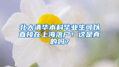 北大清华本科毕业生可以直接在上海落户！这是真的吗？