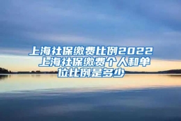 上海社保缴费比例2022 上海社保缴费个人和单位比例是多少