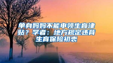 单身妈妈不能申领生育津贴？学者：地方规定违背生育保险初衷