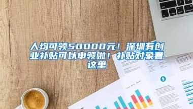 人均可领50000元！深圳有创业补贴可以申领啦！补贴对象看这里