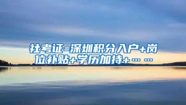 社考证=深圳积分入户+岗位补贴+学历加持+……