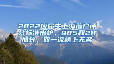 2022应届生上海落户评分标准出炉，985和211加分，双一流榜上无名