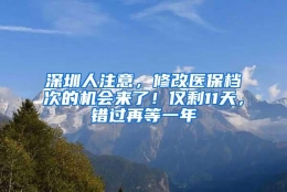 深圳人注意，修改医保档次的机会来了！仅剩11天，错过再等一年