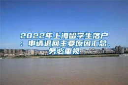 2022年上海留学生落户：申请退回主要原因汇总，务必重视