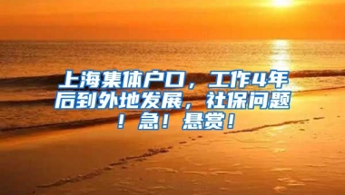 上海集体户口，工作4年后到外地发展，社保问题！急！悬赏！