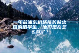 一年前浦东机场排长队出国的留学生，他们现在怎么样了？