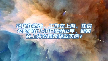 社保在外地，工作在上海，住房公积金在上海已缴纳2年，能否在上海公积金贷款买房？