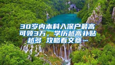 30岁内本科入深户最高可领3万，学历越高补贴越多 攻略看文章…