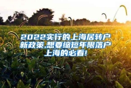 2022实行的上海居转户新政策,想要缩短年限落户上海的必看!