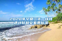 2020年宁夏三支一扶待遇补贴和安家费标准