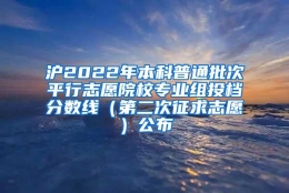 沪2022年本科普通批次平行志愿院校专业组投档分数线（第二次征求志愿）公布