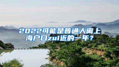 2022可能是普通人离上海户口zui近的一年？