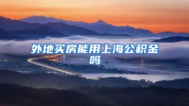 外地买房能用上海公积金吗