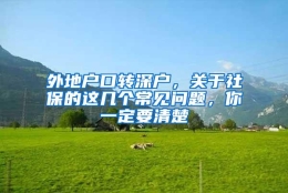 外地户口转深户，关于社保的这几个常见问题，你一定要清楚