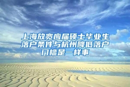 上海放宽应届硕士毕业生落户条件与杭州降低落户门槛是一样事