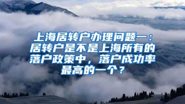 上海居转户办理问题一：居转户是不是上海所有的落户政策中，落户成功率最高的一个？