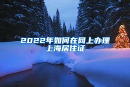 2022年如何在网上办理上海居住证