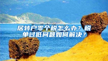 居转户零个税怎么办？税单过低问题如何解决？