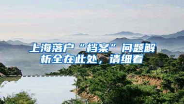 上海落户“档案”问题解析全在此处，请细看