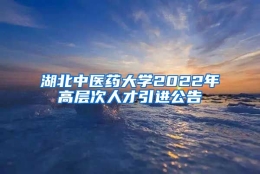 湖北中医药大学2022年高层次人才引进公告