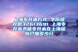 上海专升本方式 学历提升微32613691 上海专升本书籍专升本在上海居转户加多少分