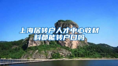 上海居转户人才中心收材料都能转户口吗