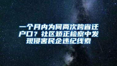 一个月内为何两次跨省迁户口？社区矫正检察中发现侵害民企违纪线索