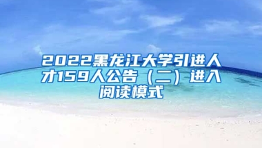 2022黑龙江大学引进人才159人公告（二）进入阅读模式