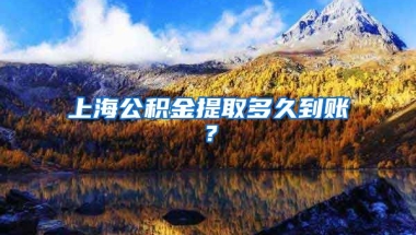 上海公积金提取多久到账？