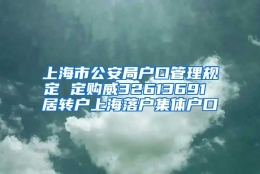 上海市公安局户口管理规定 定购威32613691 居转户上海落户集体户口