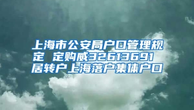 上海市公安局户口管理规定 定购威32613691 居转户上海落户集体户口