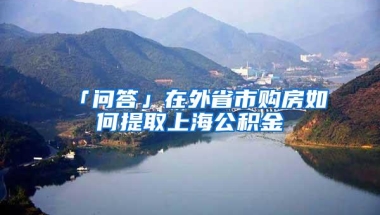 「问答」在外省市购房如何提取上海公积金