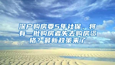 深户购房要5年社保，将有一批购房者失去购房资格？最新政策来了