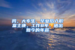 我，大专生，毕业后入职富士康，工作8年，晒出如今的年薪